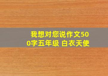 我想对您说作文500字五年级 白衣天使